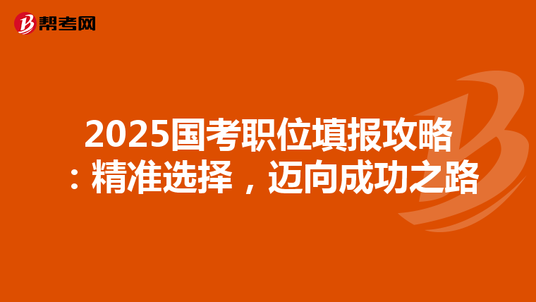 2025国考职位填报攻略：精准选择，迈向成功之路