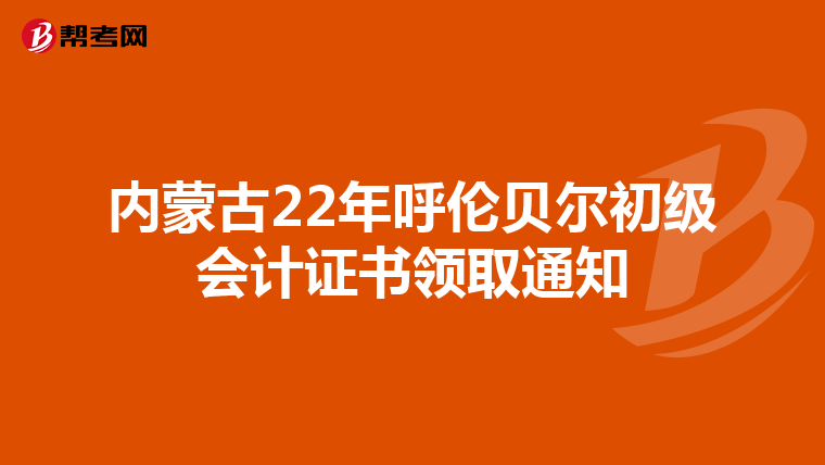 内蒙古22年呼伦贝尔初级会计证书领取通知