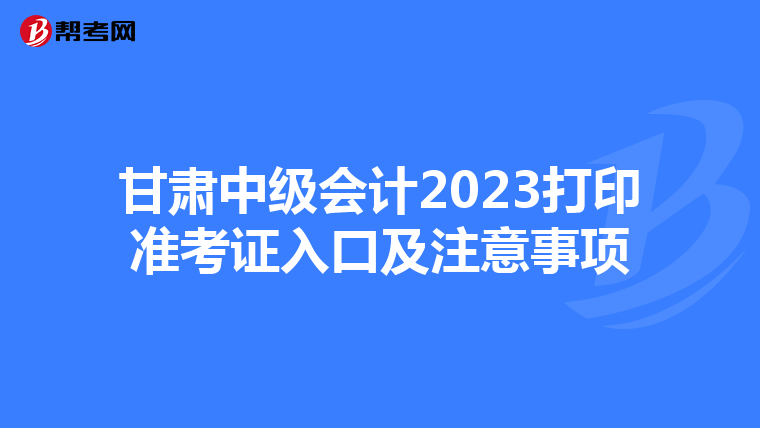 甘肃中级会计2023打印准考证入口及注意事项