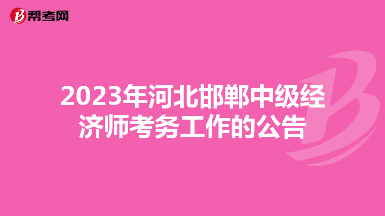 2023年河北邯鄲中級(jí)經(jīng)濟(jì)師考務(wù)工作的公告