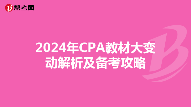 2024年CPA教材大变动解析及备考攻略