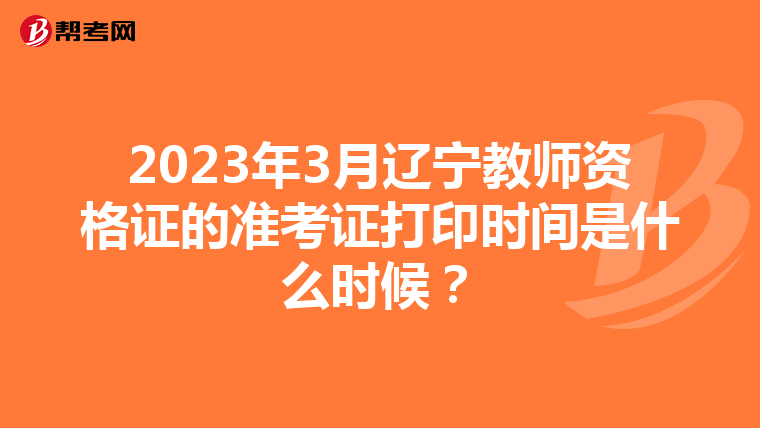 2023年3月辽宁教师资格证的准考证打印时间是什么时候？