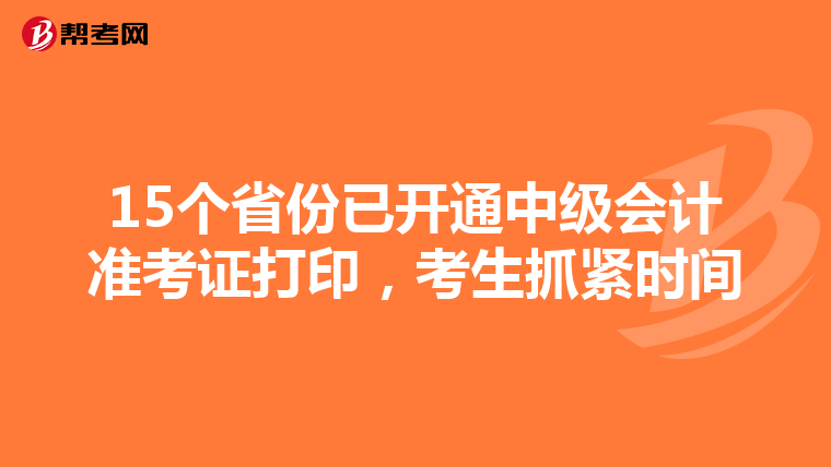 15个省份已开通中级会计准考证打印，考生抓紧时间
