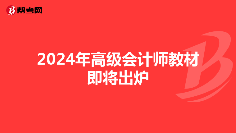 2024年高级会计师教材即将出炉