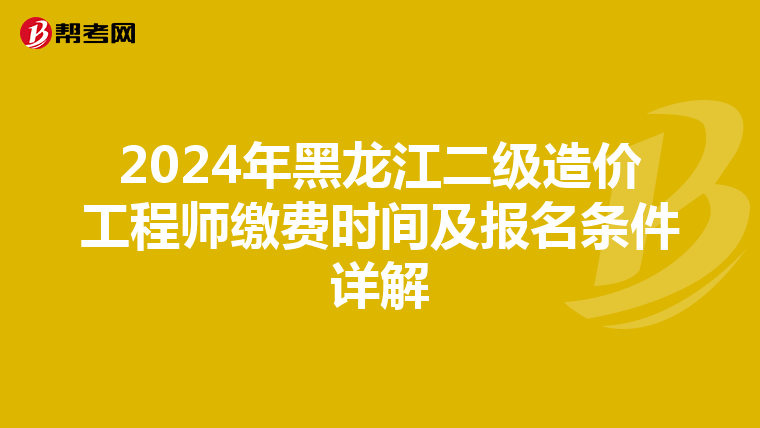 2024年黑龙江二级造价工程师缴费时间及报名条件详解