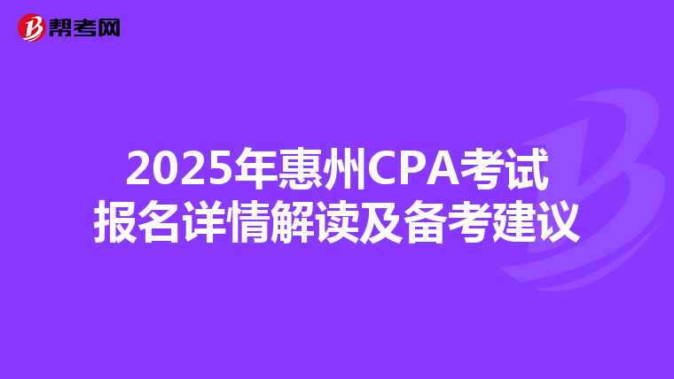 2025年惠州CPA考试报名详情解读及备考建议