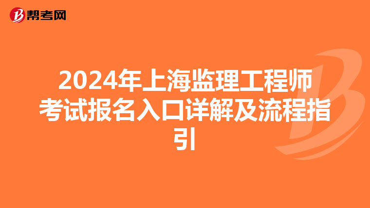 2024年上海监理工程师考试报名入口详解及流程指引