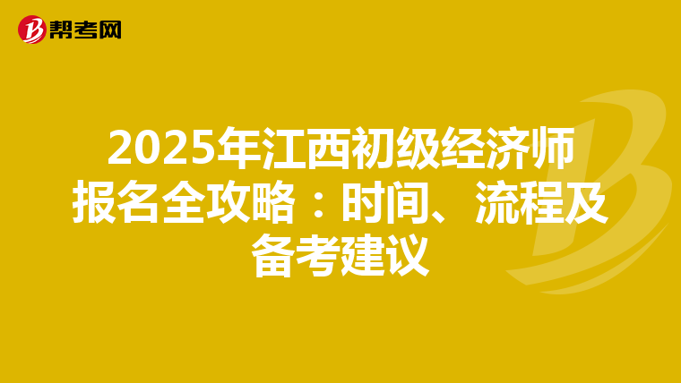 2025年江西初级经济师报名全攻略：时间、流程及备考建议