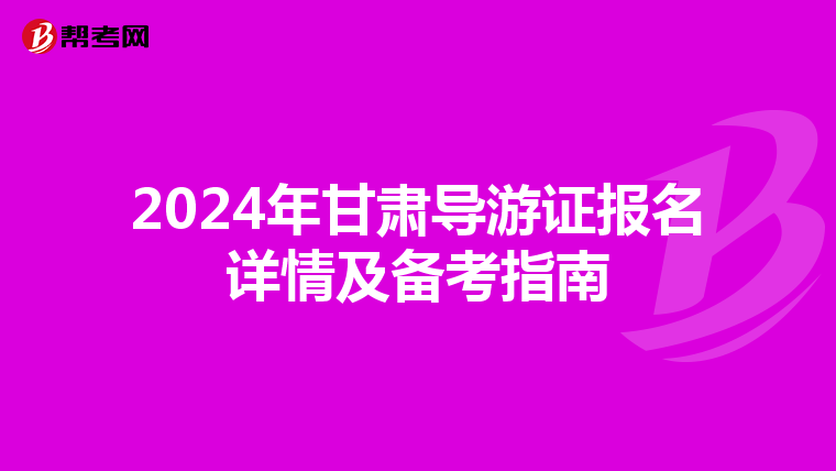2024年甘肃导游证报名详情及备考指南