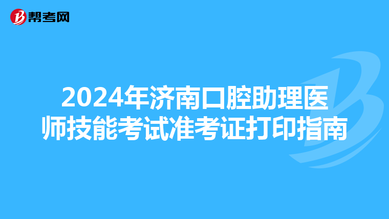 2024年济南口腔助理医师技能考试准考证打印指南