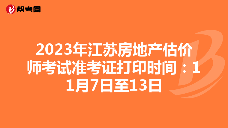 2023年江苏房地产估价师考试准考证打印时间：11月7日至13日