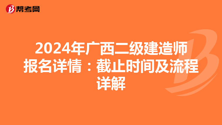 2024年广西二级建造师报名详情：截止时间及流程详解