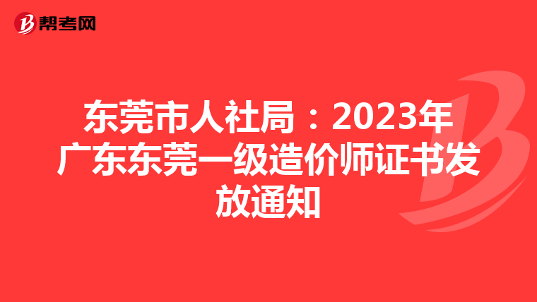 东莞市人社局：2023年广东东莞一级造价师证书发放通知