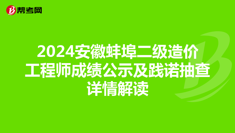 2024安徽蚌埠二級造價工程師成績公示及踐諾抽查詳情解讀