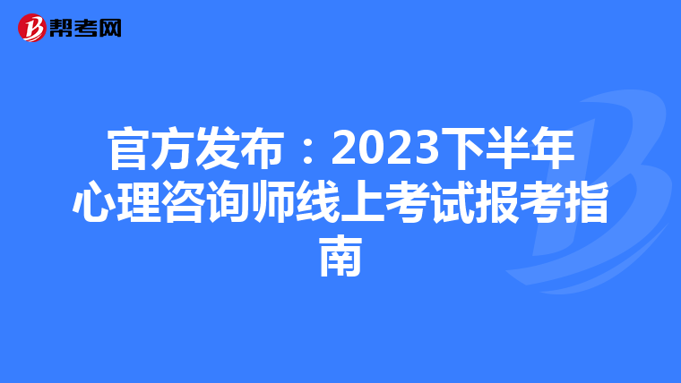 官方发布:2023下半年心理咨询师线上考试报考指南