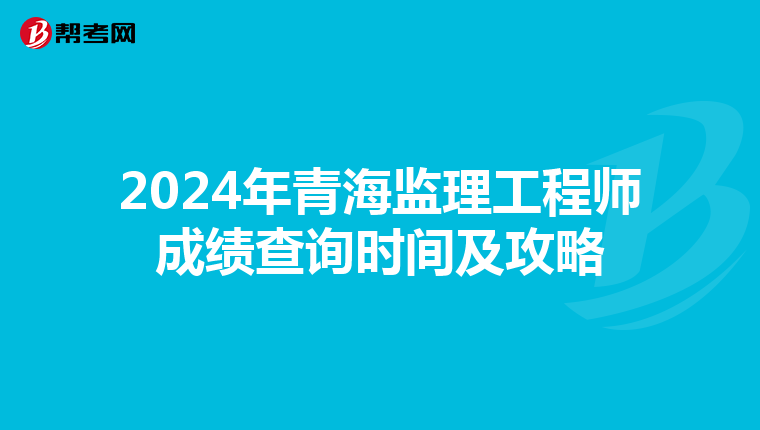 2024年青海监理工程师成绩查询时间及攻略