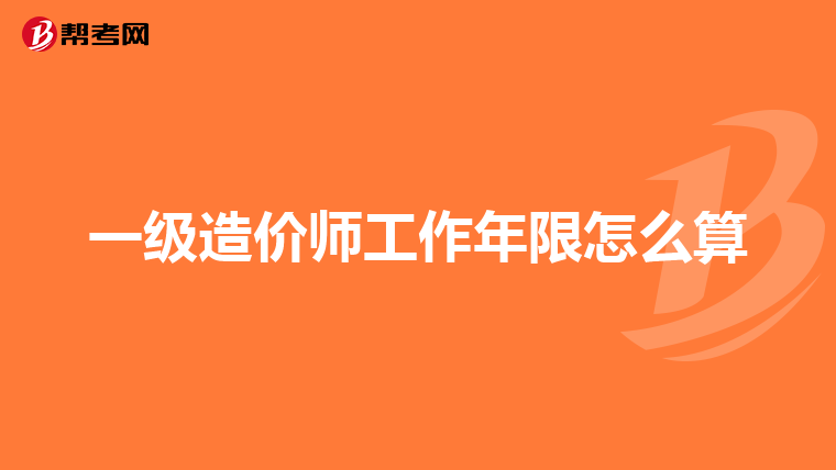 一级造价师工作年限怎么算