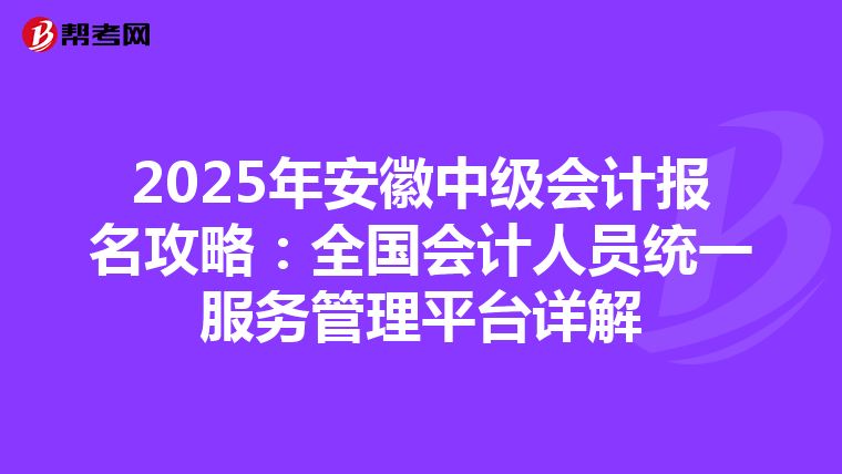 2025年安徽中级会计报名攻略：全国会计人员统一服务管理平台详解