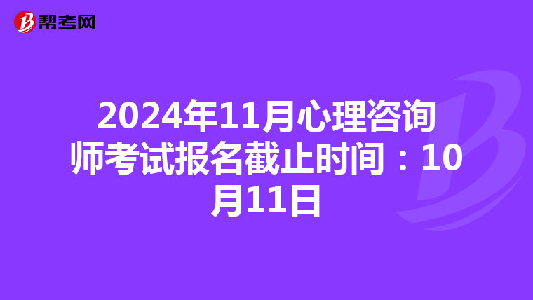 2024年11月心理咨询师考试报名截止时间：10月11日
