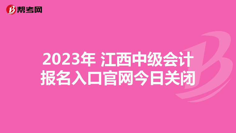 2023年 江西中級會計報名入口官網今日關閉
