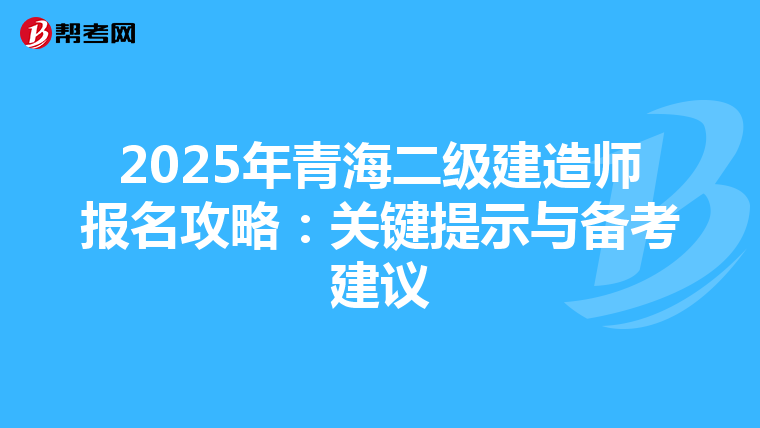 2025年青海二级建造师报名攻略：关键提示与备考建议
