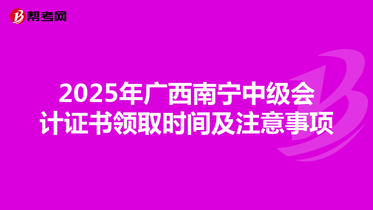 2025年广西南宁中级会计证书领取时间及注意事项
