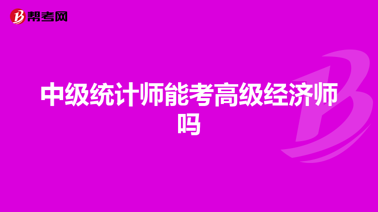 中级统计师能考高级经济师吗