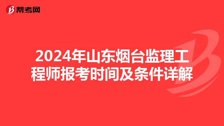 2024年山东烟台监理工程师报考时间及条件详解