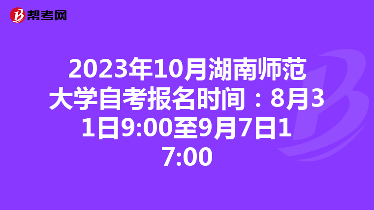 2023年10月湖南师范大学自考报名时间：8月31日9:00至9月7日17:00