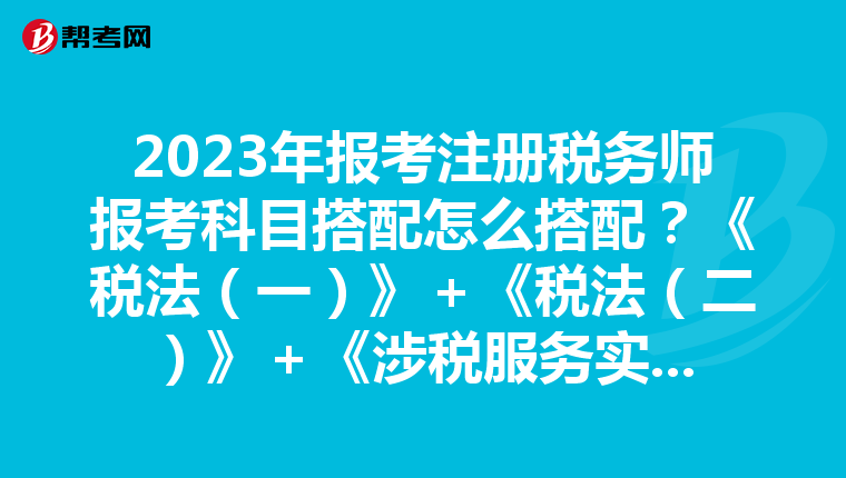 2023年報(bào)考注冊(cè)稅務(wù)師報(bào)考科目搭配怎么搭配？《稅法（一）》＋《稅法（二）》＋《涉稅服務(wù)實(shí)務(wù)》