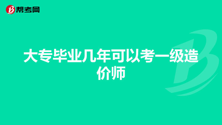 大专毕业几年可以考一级造价师