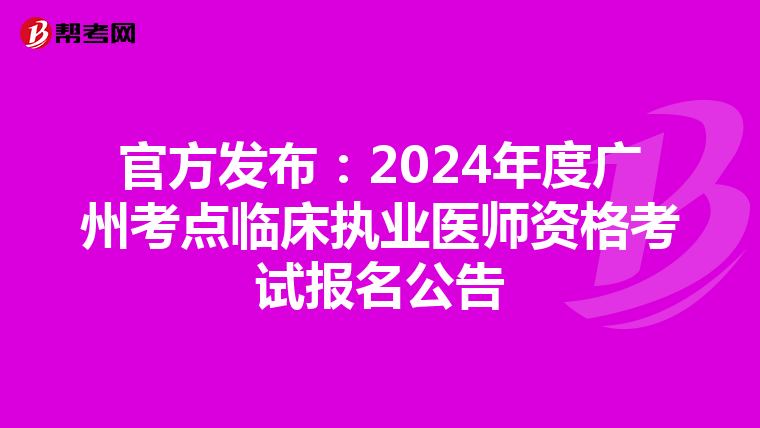官方发布：2024年度广州考点临床执业医师资格考试报名公告