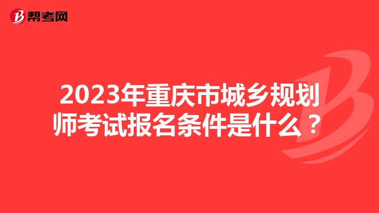 2023年重庆市城乡规划师考试报名条件是什么？