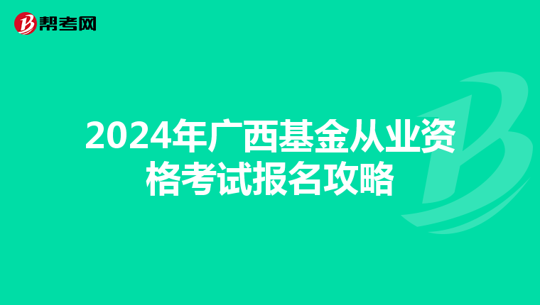 2024年廣西基金從業資格考試報名攻略