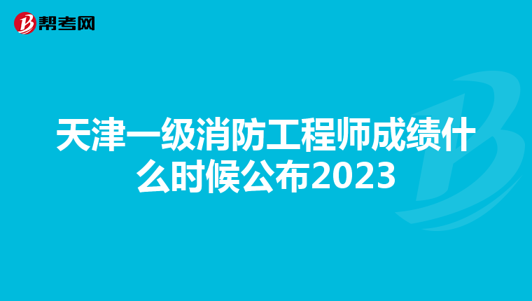 天津一级消防工程师成绩什么时候公布2023