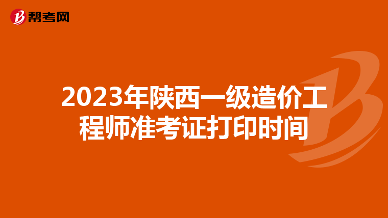 2023年陕西一级造价工程师准考证打印时间