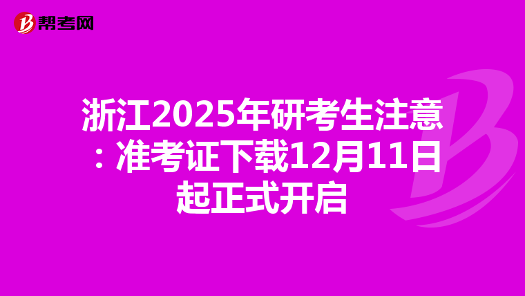 浙江2025年研考生注意：准考证下载12月11日起正式开启