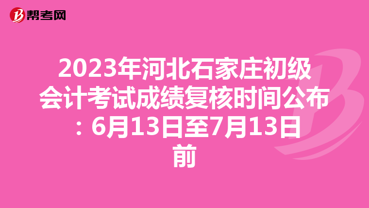 2023年河北石家莊初級會計考試成績復核時間公布:6月13日至7月13日前