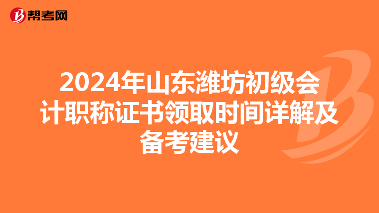 2024年山东潍坊初级会计职称证书领取时间详解及备考建议