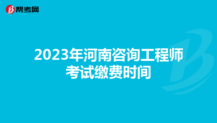 2023年河南咨询工程师考试缴费时间