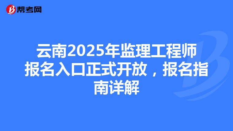 云南2025年监理工程师报名入口正式开放，报名指南详解