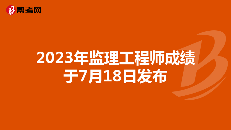 2023年监理工程师成绩于7月18日发布