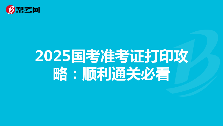 2025国考准考证打印攻略：顺利通关必看