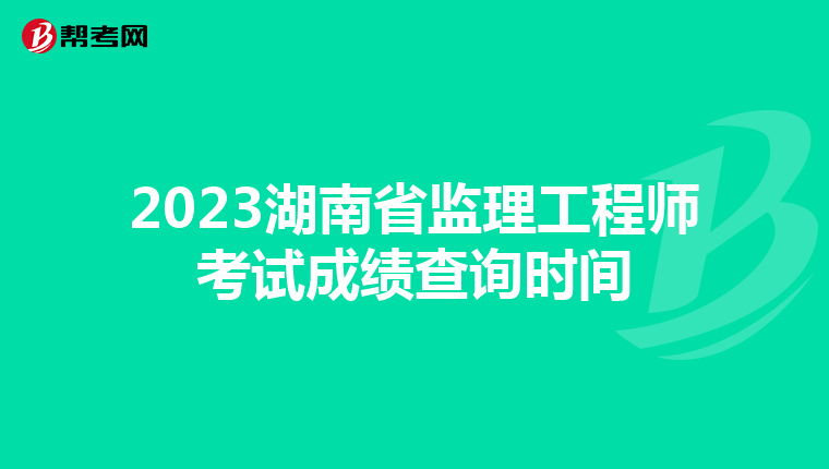 2023湖南省监理工程师考试成绩查询时间