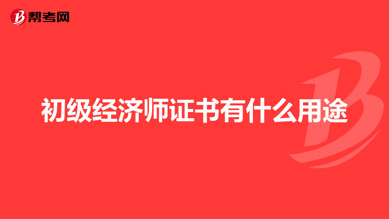 初級經(jīng)濟師證書有什么用途