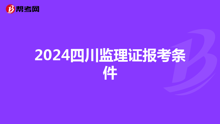 2024四川监理证报考条件