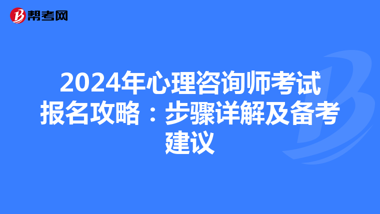 2024年心理咨询师考试报名攻略：步骤详解及备考建议