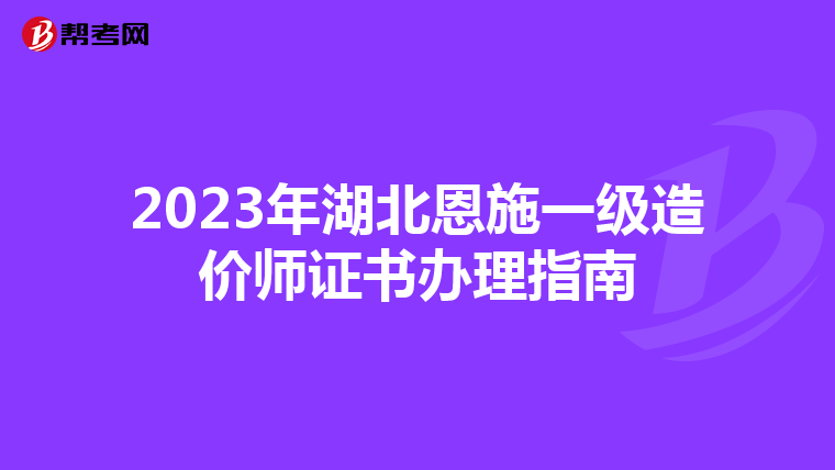 2023年湖北恩施一级造价师证书办理指南