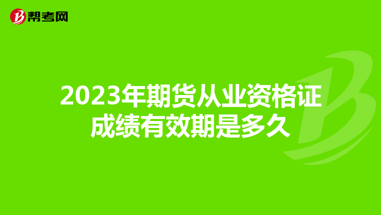 2023年期货从业资格证成绩有效期是多久