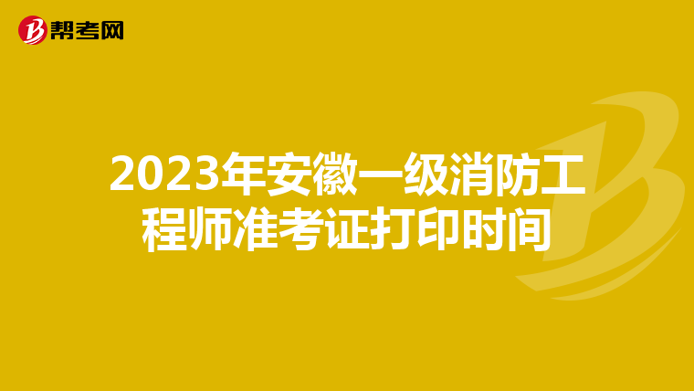 2023年安徽一級消防工程師準考證打印時間